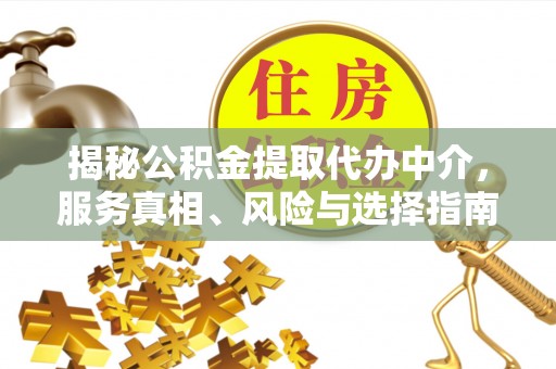 安国揭秘公积金提取代办中介，服务真相、风险与选择指南