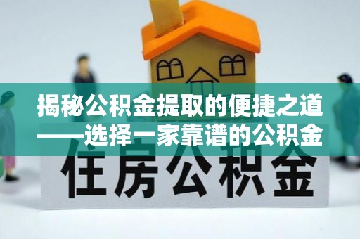 安国揭秘公积金提取的便捷之道——选择一家靠谱的公积金提取代办公司