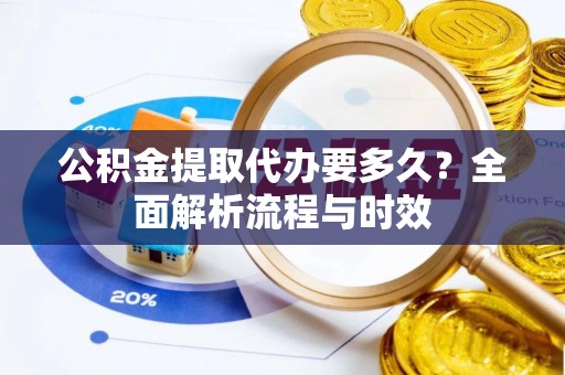 安国公积金提取代办要多久？全面解析流程与时效
