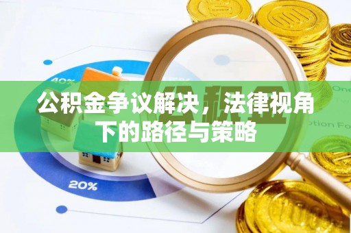 安国公积金争议解决，法律视角下的路径与策略