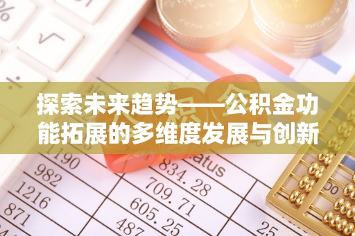 安国探索未来趋势——公积金功能拓展的多维度发展与创新