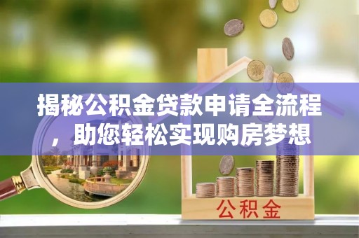 安国揭秘公积金贷款申请全流程，助您轻松实现购房梦想