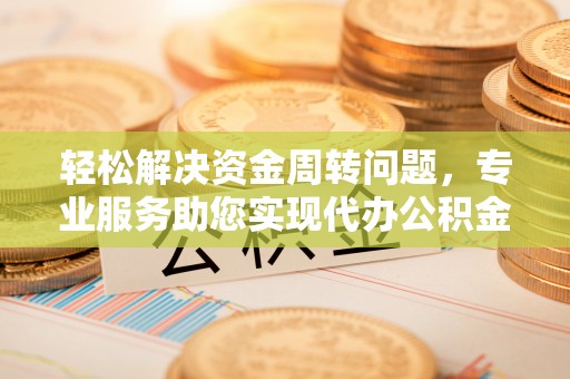 安国轻松解决资金周转问题，专业服务助您实现代办公积金提取