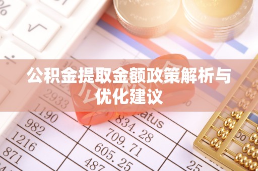 安国公积金提取金额政策解析与优化建议