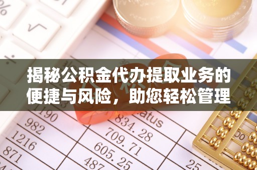 安国揭秘公积金代办提取业务的便捷与风险，助您轻松管理个人财务