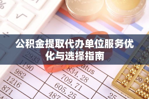 安国公积金提取代办单位服务优化与选择指南