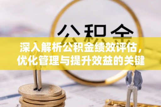 安国深入解析公积金绩效评估，优化管理与提升效益的关键路径