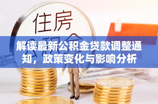 安国解读最新公积金贷款调整通知，政策变化与影响分析