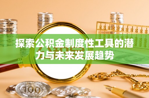 安国探索公积金制度性工具的潜力与未来发展趋势