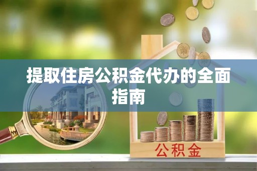 安国提取住房公积金代办的全面指南