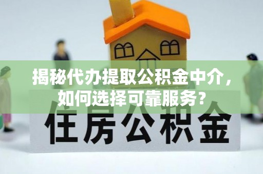 安国揭秘代办提取公积金中介，如何选择可靠服务？