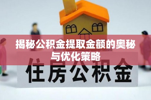 安国揭秘公积金提取金额的奥秘与优化策略