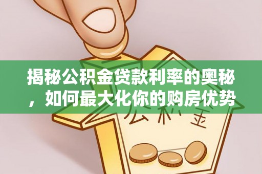 安国揭秘公积金贷款利率的奥秘，如何最大化你的购房优势