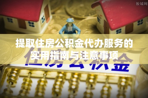 安国提取住房公积金代办服务的实用指南与注意事项