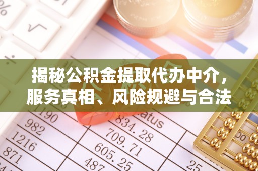 安国揭秘公积金提取代办中介，服务真相、风险规避与合法途径