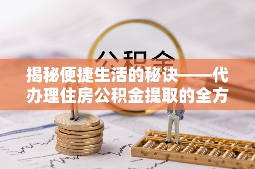 安国揭秘便捷生活的秘诀——代办理住房公积金提取的全方位指南