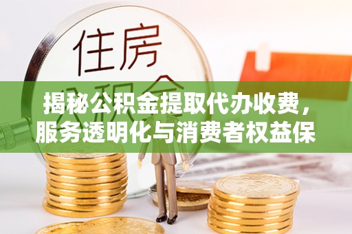安国揭秘公积金提取代办收费，服务透明化与消费者权益保障