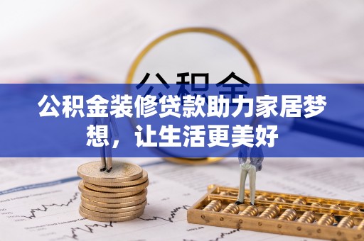 安国公积金装修贷款助力家居梦想，让生活更美好