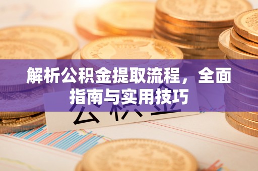 安国解析公积金提取流程，全面指南与实用技巧