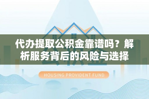 安国代办提取公积金靠谱吗？解析服务背后的风险与选择