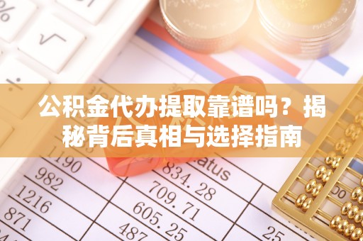 安国公积金代办提取靠谱吗？揭秘背后真相与选择指南