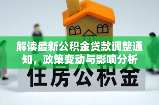 安国解读最新公积金贷款调整通知，政策变动与影响分析