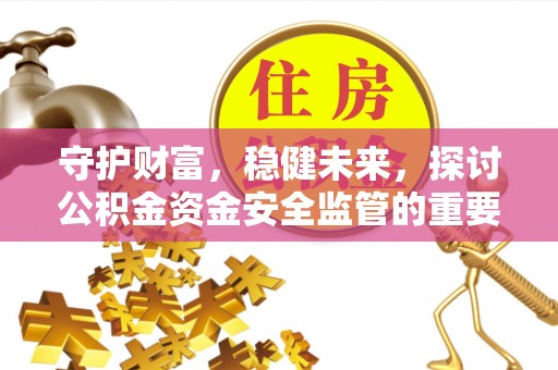 安国守护财富，稳健未来，探讨公积金资金安全监管的重要性与实践