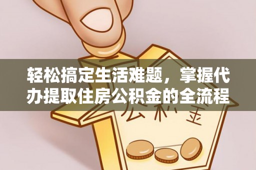 安国轻松搞定生活难题，掌握代办提取住房公积金的全流程