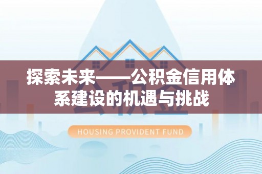 安国探索未来——公积金信用体系建设的机遇与挑战