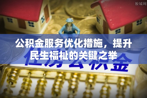 安国公积金服务优化措施，提升民生福祉的关键之举