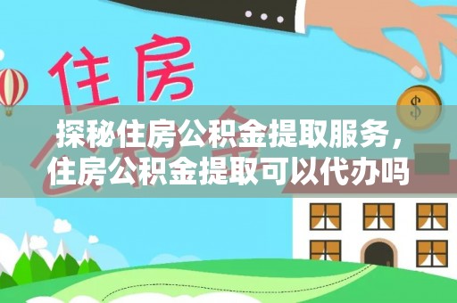 安国探秘住房公积金提取服务，住房公积金提取可以代办吗的全方位解析