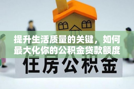 安国提升生活质量的关键，如何最大化你的公积金贷款额度