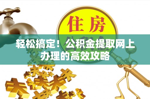 安国轻松搞定！公积金提取网上办理的高效攻略