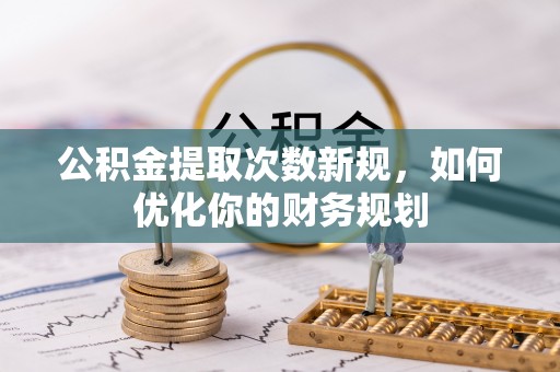 安国公积金提取次数新规，如何优化你的财务规划