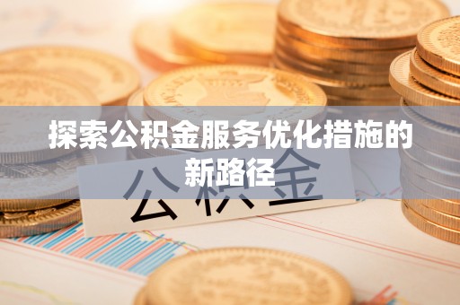 安国探索公积金服务优化措施的新路径