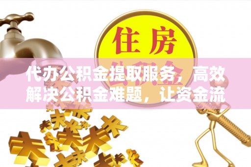安国代办公积金提取服务，高效解决公积金难题，让资金流动更自由