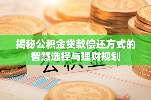 安国揭秘公积金贷款偿还方式的智慧选择与理财规划