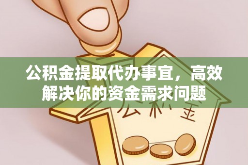 安国公积金提取代办事宜，高效解决你的资金需求问题