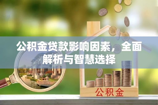 安国公积金贷款影响因素，全面解析与智慧选择