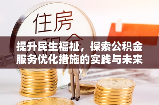 安国提升民生福祉，探索公积金服务优化措施的实践与未来