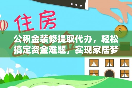 安国公积金装修提取代办，轻松搞定资金难题，实现家居梦想