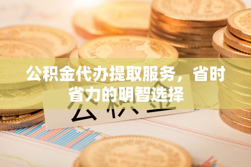 安国公积金代办提取服务，省时省力的明智选择