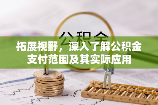 安国拓展视野，深入了解公积金支付范围及其实际应用