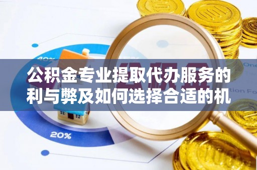 安国公积金专业提取代办服务的利与弊及如何选择合适的机构