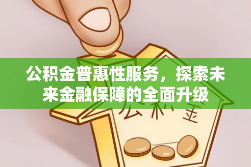安国公积金普惠性服务，探索未来金融保障的全面升级
