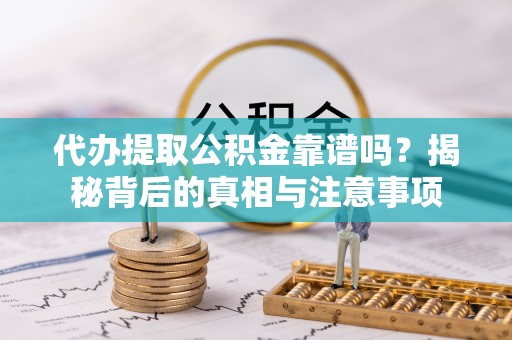 安国代办提取公积金靠谱吗？揭秘背后的真相与注意事项