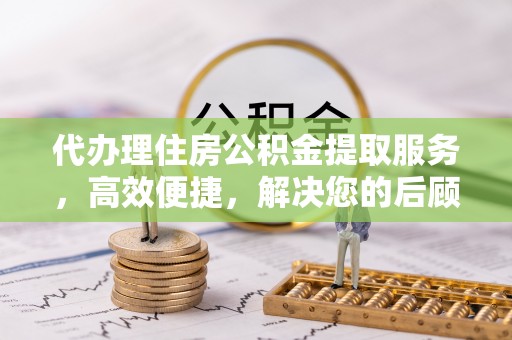 安国代办理住房公积金提取服务，高效便捷，解决您的后顾之忧
