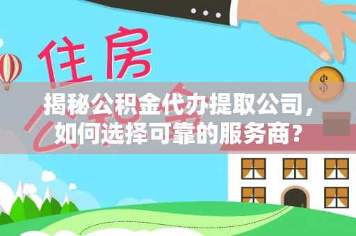安国揭秘公积金代办提取公司，如何选择可靠的服务商？