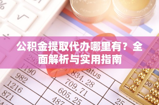 安国公积金提取代办哪里有？全面解析与实用指南