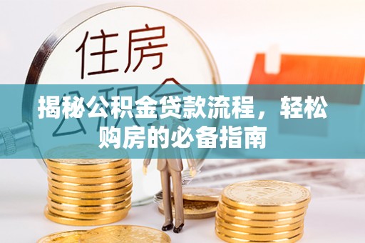 安国揭秘公积金贷款流程，轻松购房的必备指南